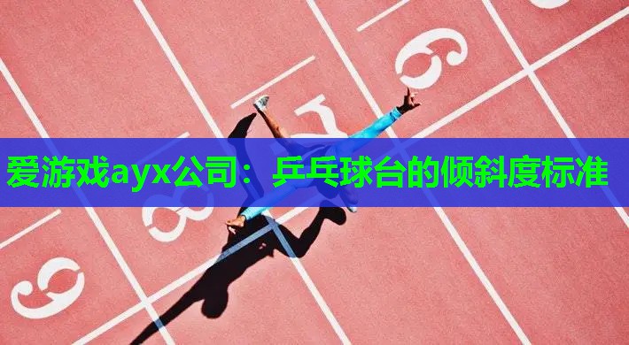 爱游戏ayx公司：乒乓球台的倾斜度标准