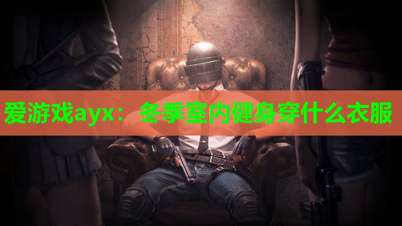 爱游戏ayx：冬季室内健身穿什么衣服