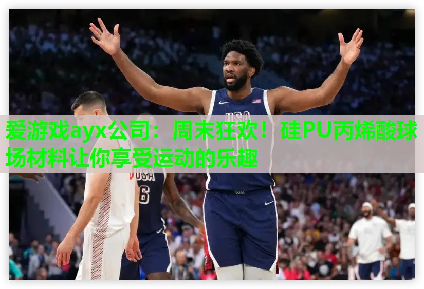 爱游戏ayx公司：周末狂欢！硅PU丙烯酸球场材料让你享受运动的乐趣