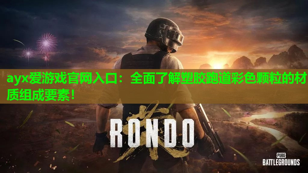 ayx爱游戏官网入口：全面了解塑胶跑道彩色颗粒的材质组成要素！