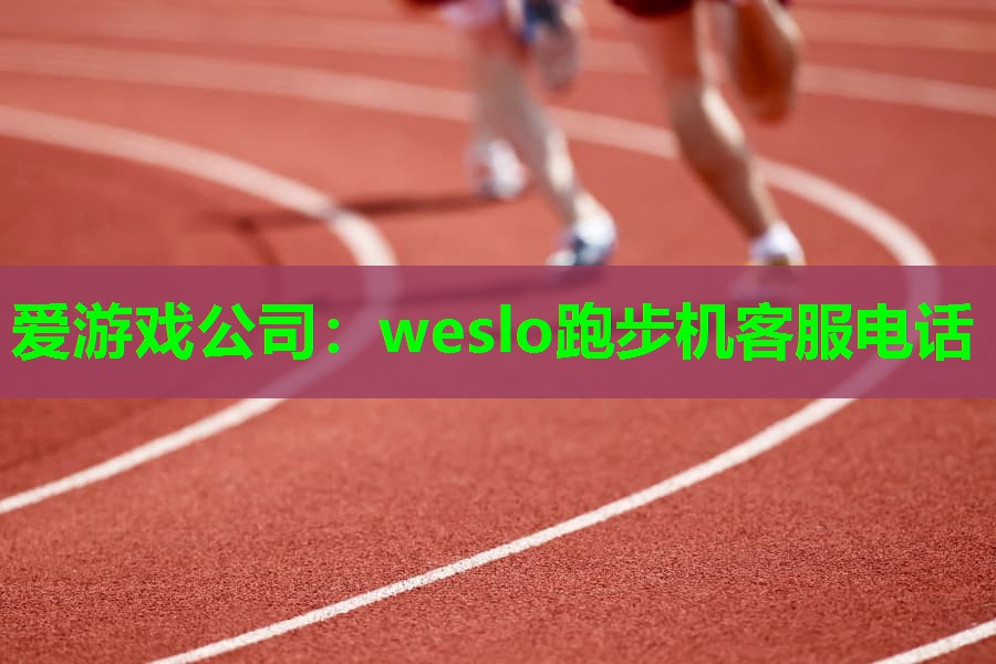 爱游戏公司：weslo跑步机客服电话