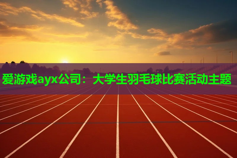 爱游戏ayx公司：大学生羽毛球比赛活动主题