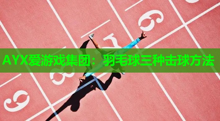 AYX爱游戏集团：羽毛球三种击球方法