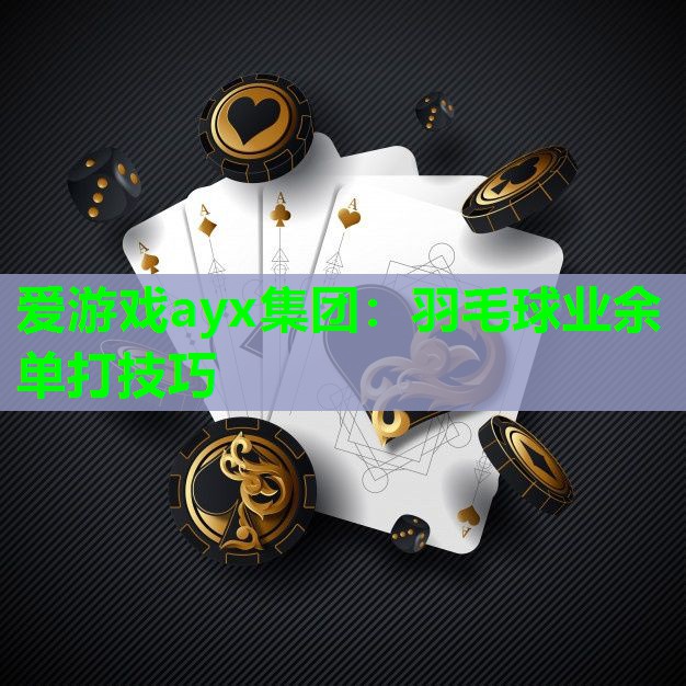 爱游戏ayx集团：羽毛球业余单打技巧