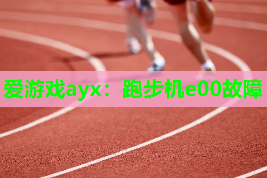 爱游戏ayx：跑步机e00故障