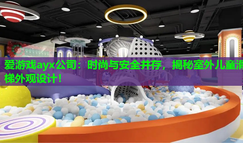 爱游戏ayx公司：时尚与安全并存，揭秘室外儿童滑梯外观设计！