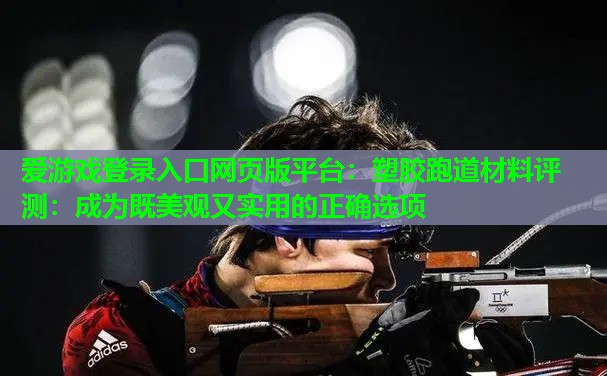 爱游戏登录入口网页版平台：塑胶跑道材料评测：成为既美观又实用的正确选项