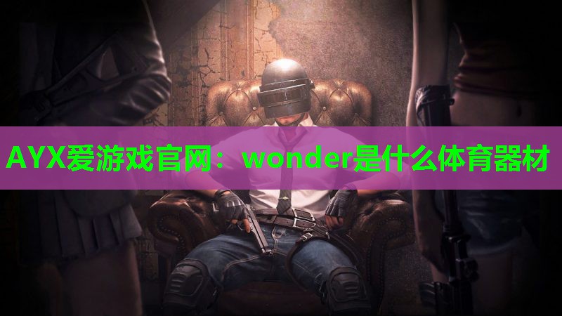 AYX爱游戏官网：wonder是什么体育器材