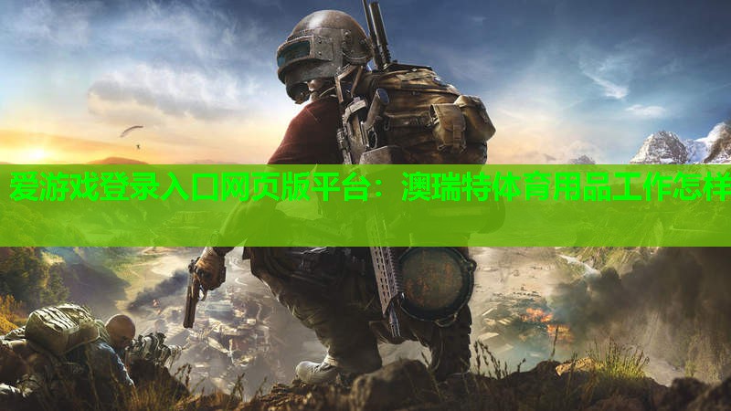 爱游戏登录入口网页版平台：澳瑞特体育用品工作怎样