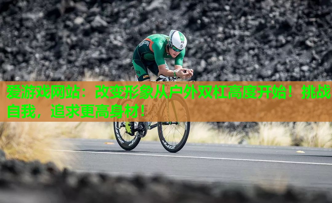 爱游戏网站：改变形象从户外双杠高度开始！挑战自我，追求更高身材！