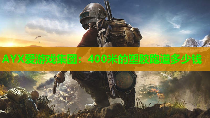 AYX爱游戏集团：400米的塑胶跑道多少钱