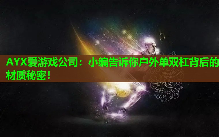 AYX爱游戏公司：小编告诉你户外单双杠背后的材质秘密！