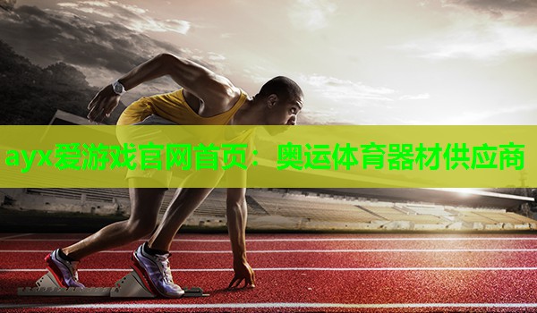 ayx爱游戏官网首页：奥运体育器材供应商