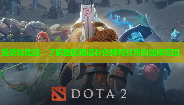 爱游戏集团：了解塑胶跑道彩色颗粒材质的选择范围