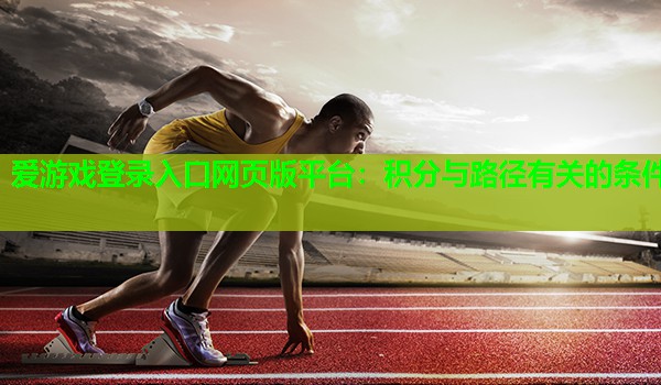 爱游戏登录入口网页版平台：积分与路径有关的条件