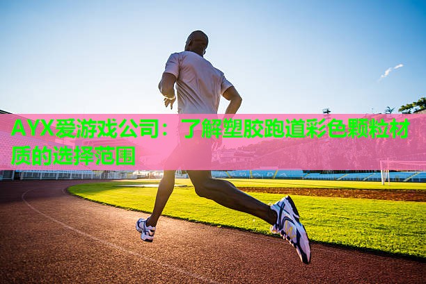 AYX爱游戏公司：了解塑胶跑道彩色颗粒材质的选择范围