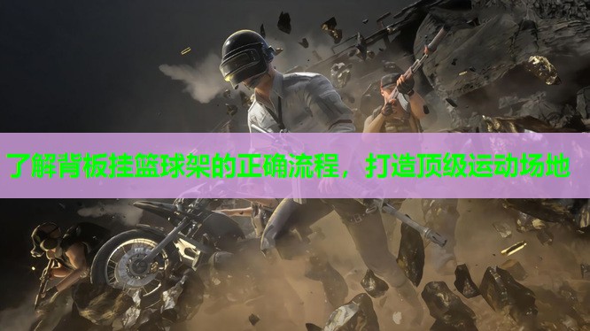 了解背板挂篮球架的正确流程，打造顶级运动场地