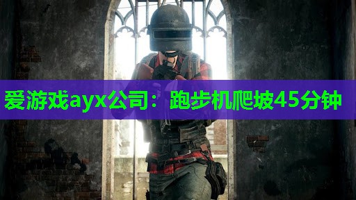 爱游戏ayx公司：跑步机爬坡45分钟