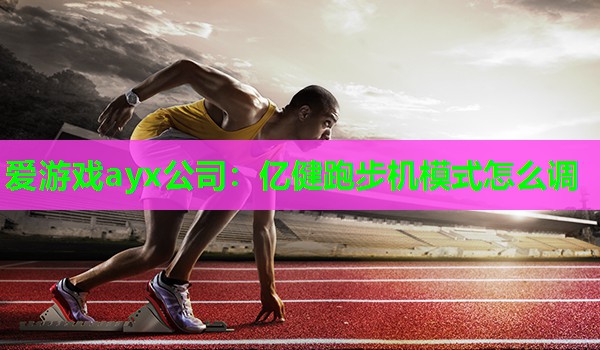 爱游戏ayx公司：亿健跑步机模式怎么调