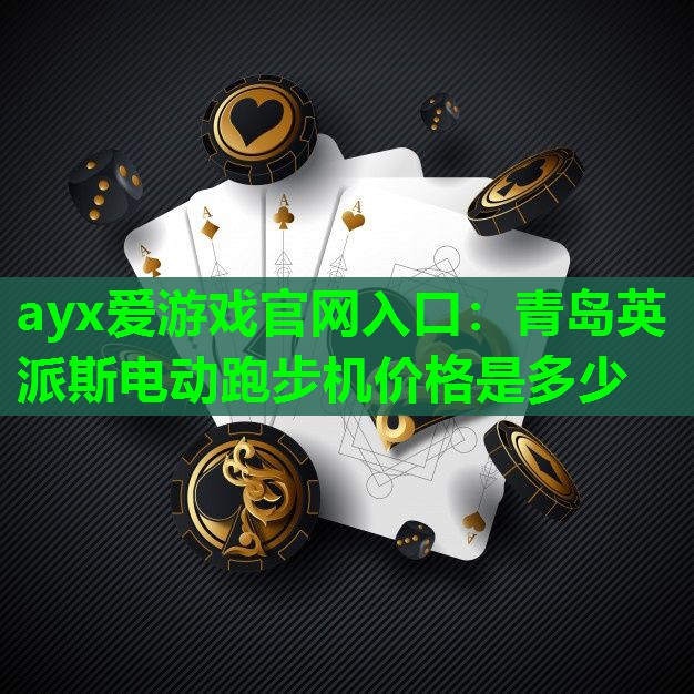 ayx爱游戏官网入口：青岛英派斯电动跑步机价格是多少