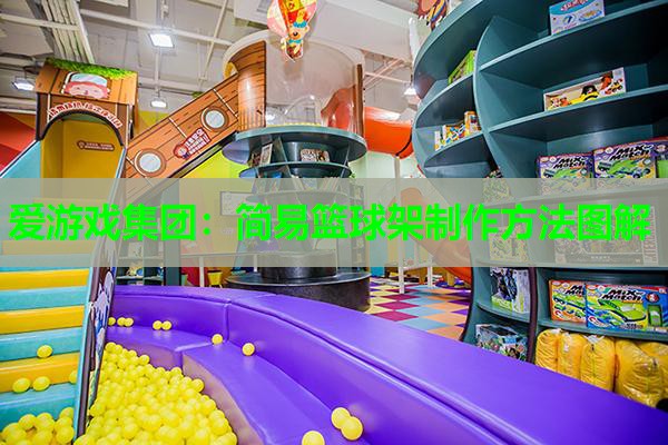 爱游戏集团：简易篮球架制作方法图解