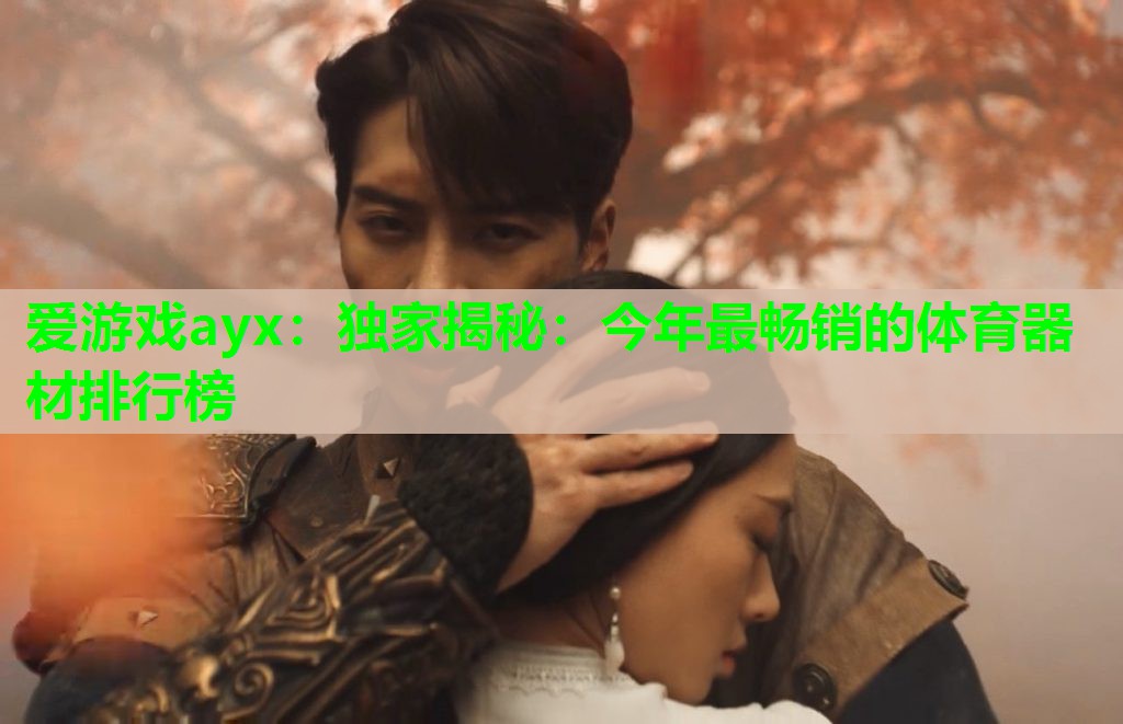 爱游戏ayx：独家揭秘：今年最畅销的体育器材排行榜