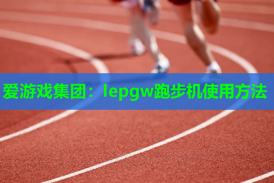 爱游戏集团：lepgw跑步机使用方法