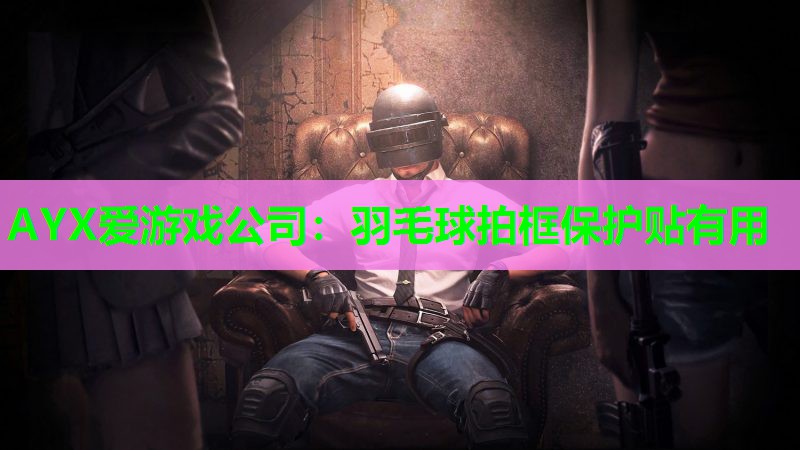AYX爱游戏公司：羽毛球拍框保护贴有用