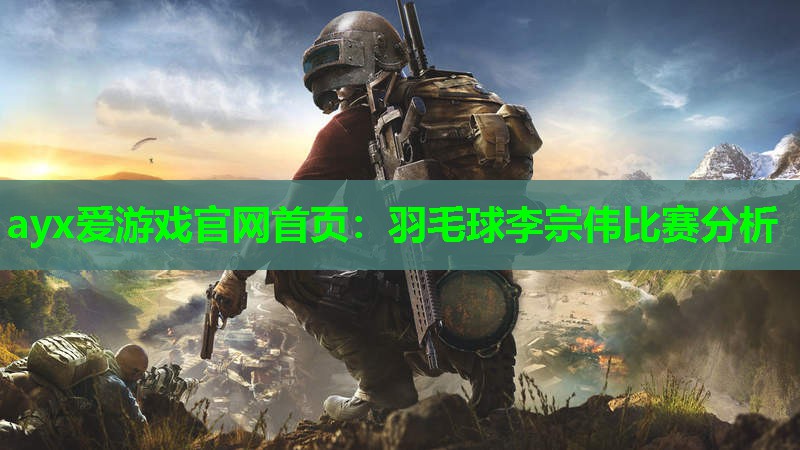 ayx爱游戏官网首页：羽毛球李宗伟比赛分析