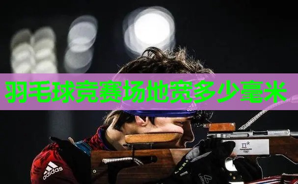 羽毛球竞赛场地宽多少毫米
