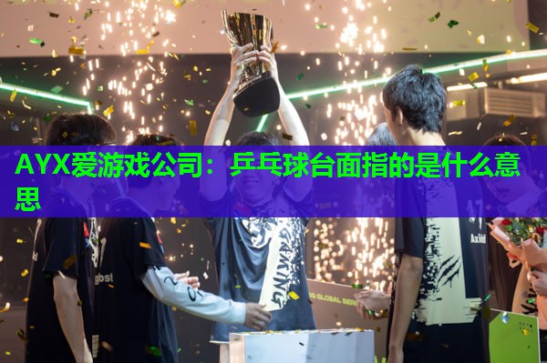 乒乓球台面指的是什么意思 乒乓球台面指的是什么意思