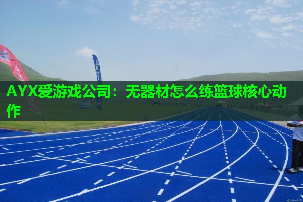 无器材怎么练篮球核心动作 无器材怎么练篮球核心动作