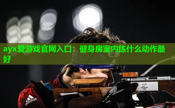 健身房室内练什么动作最好 健身房室内练什么动作最好