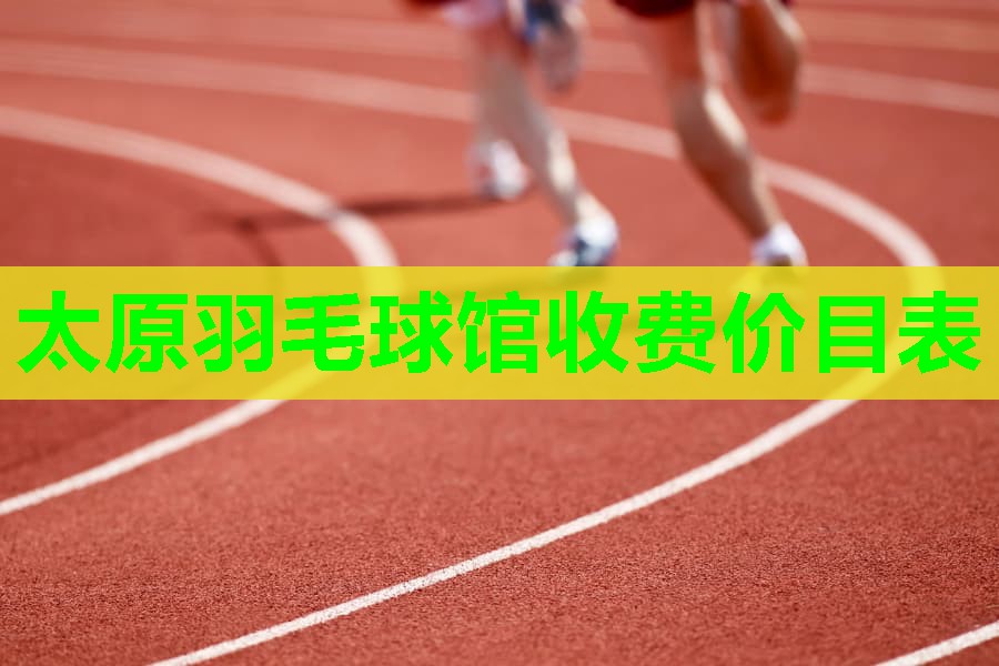 太原羽毛球馆收费价目表