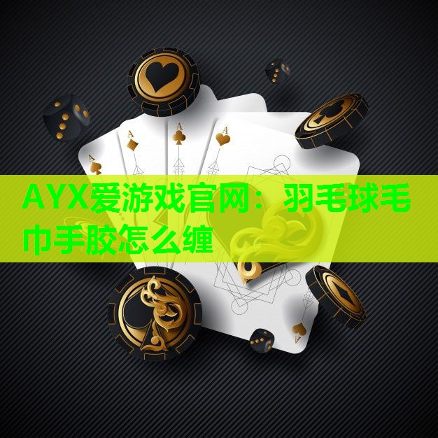羽毛球毛巾手胶怎么缠 羽毛球毛巾手胶怎么缠