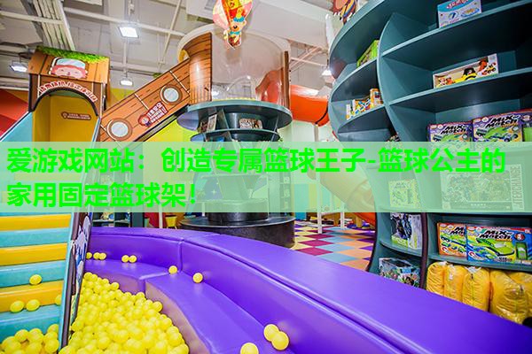 创造专属篮球王子-篮球公主的家用固定篮球架! 创造专属篮球王子-篮球公主的家用固定篮球架!