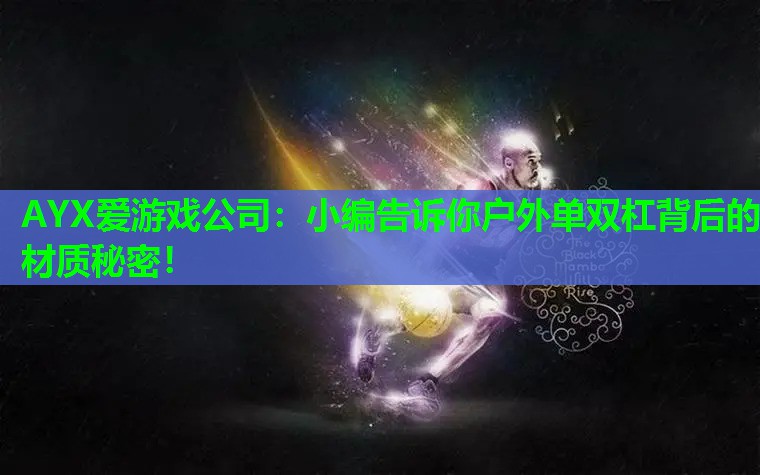 小编告诉你户外单双杠背后的材质秘密! 小编告诉你户外单双杠背后的材质秘密!