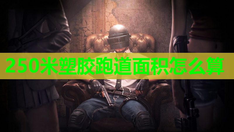 250米塑胶跑道面积怎么算 250米塑胶跑道面积怎么算