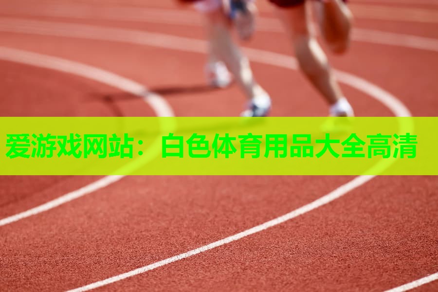白色体育用品大全高清 白色体育用品大全高清