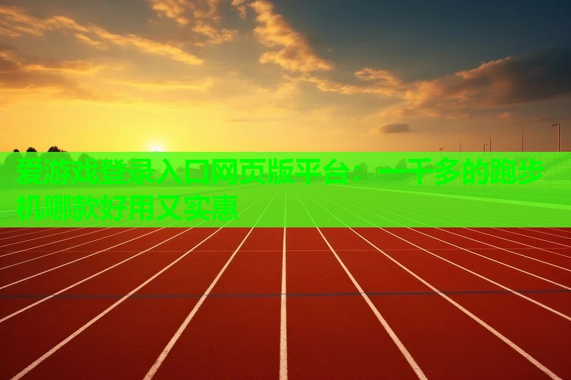 一千多的跑步机哪款好用又实惠 一千多的跑步机哪款好用又实惠