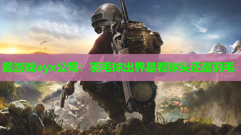 羽毛球出界是看球头还是羽毛