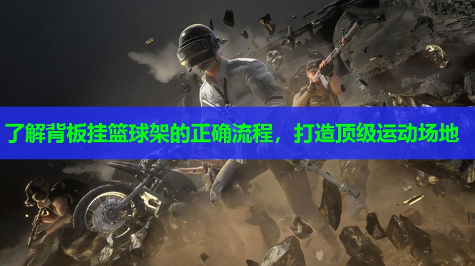 了解背板挂篮球架的正确流程,打造顶级运动场地 了解背板挂篮球架的正确流程,打造顶级运动场地