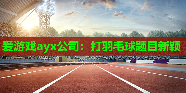 打羽毛球题目新颖