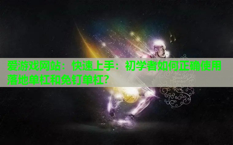 快速上手:初学者如何正确使用落地单杠和免钉单杠? 快速上手:初学者如何正确使用落地单杠和免钉单杠?