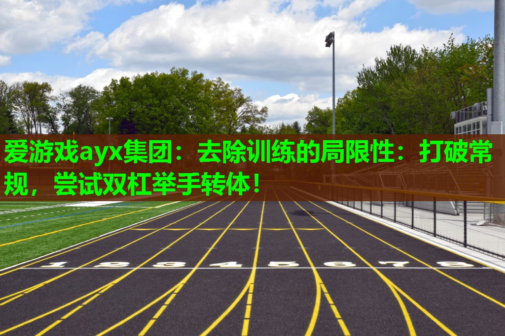 去除训练的局限性:打破常规,尝试双杠举手转体! 去除训练的局限性:打破常规,尝试双杠举手转体!