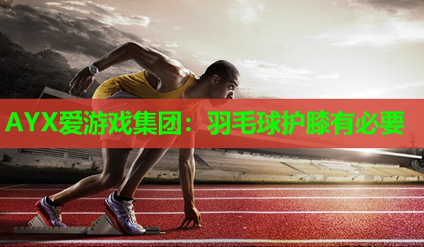 羽毛球护膝有必要 羽毛球护膝有必要