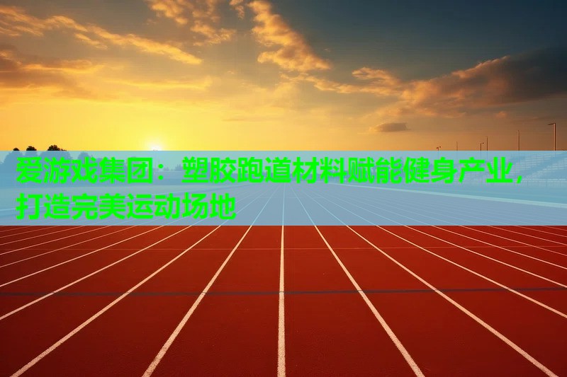 塑胶跑道材料赋能健身产业,打造完美运动场地 塑胶跑道材料赋能健身产业,打造完美运动场地