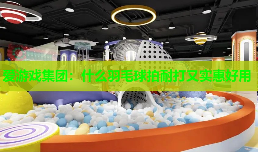 什么羽毛球拍耐打又实惠好用 什么羽毛球拍耐打又实惠好用