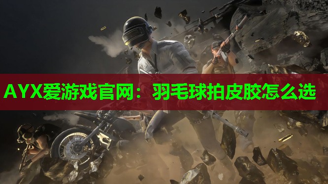 羽毛球拍皮胶怎么选 羽毛球拍皮胶怎么选