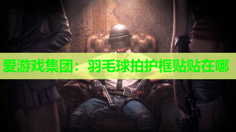 羽毛球拍护框贴贴在哪 羽毛球拍护框贴贴在哪